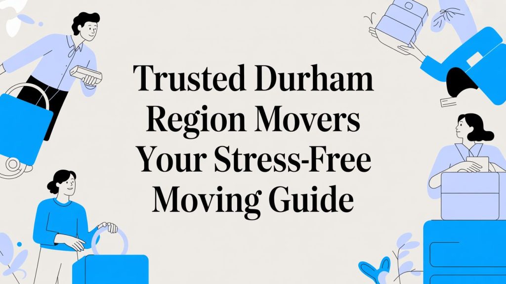 Your Trusted Guide to Durham Region Movers