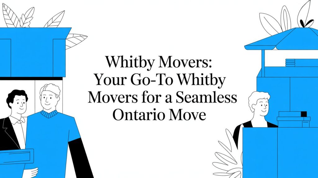 Whitby Movers: Your Guide to a Seamless Move in Ontario