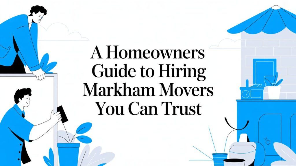 A Homeowner’s Guide To Hiring Markham Movers You Can Trust